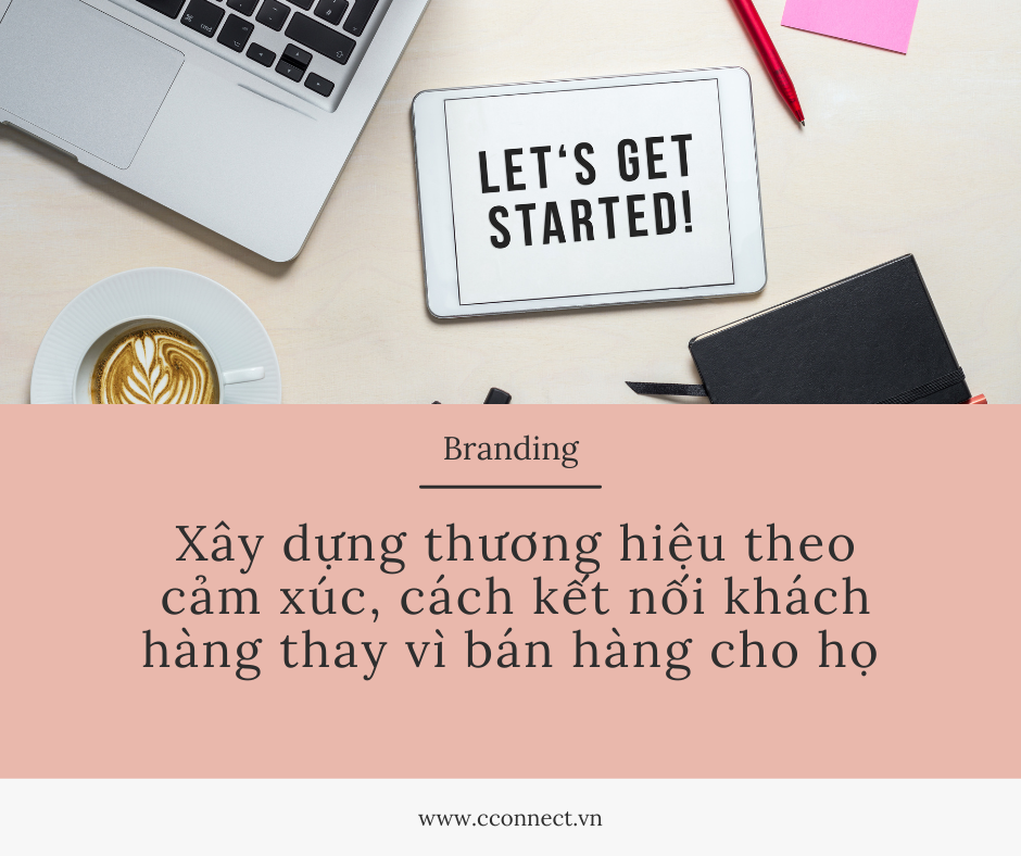 Xây dựng thương hiệu theo cảm xúc, cách kết nối khách hàng thay vì bán hàng cho họ.  